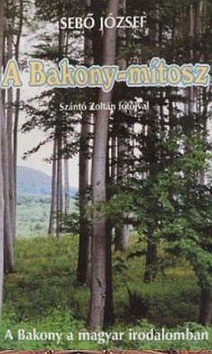 Sebő József: A Bakony-mítoszA Bakony a magyar irodalomban